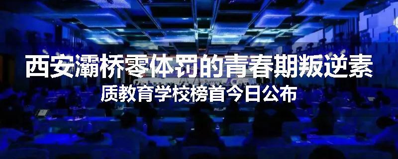西安灞桥零体罚的青春期叛逆素质教育学校榜首今日公布