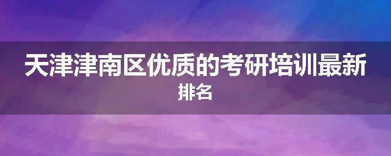 天津津南区优质的考研培训最新排名