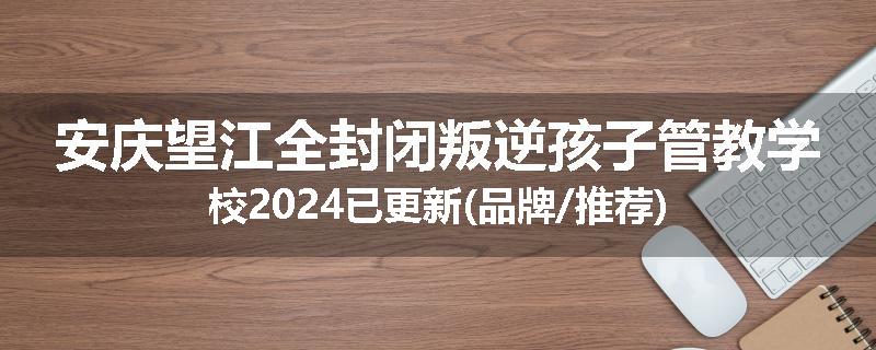 安庆望江全封闭叛逆孩子管教学校2024已更新(品牌/推荐)