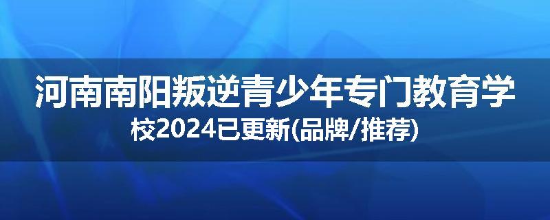 河南南阳叛逆青少年专门教育学校2024已更新(品牌/推荐)