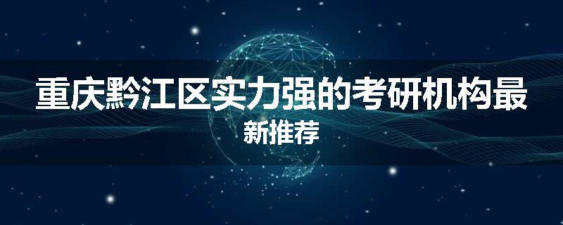 重庆黔江区实力强的考研机构最新推荐