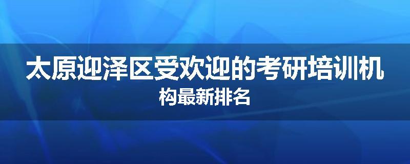 太原迎泽区受欢迎的考研培训机构最新排名