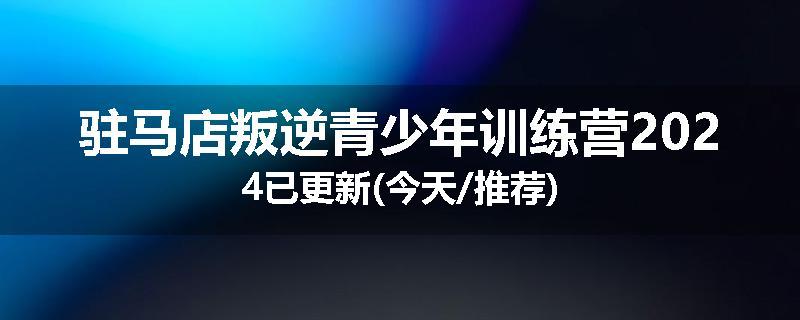 驻马店叛逆青少年训练营2024已更新(今天/推荐)