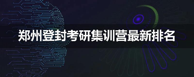 郑州登封考研集训营最新排名