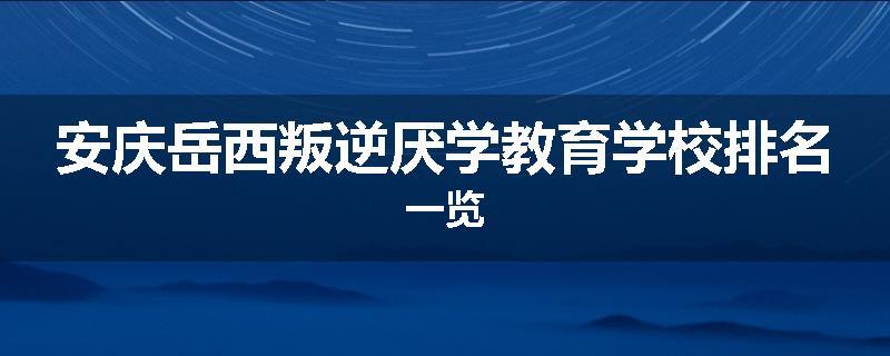 安庆岳西叛逆厌学教育学校排名一览