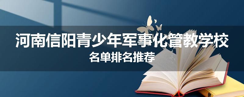 河南信阳青少年军事化管教学校名单排名推荐