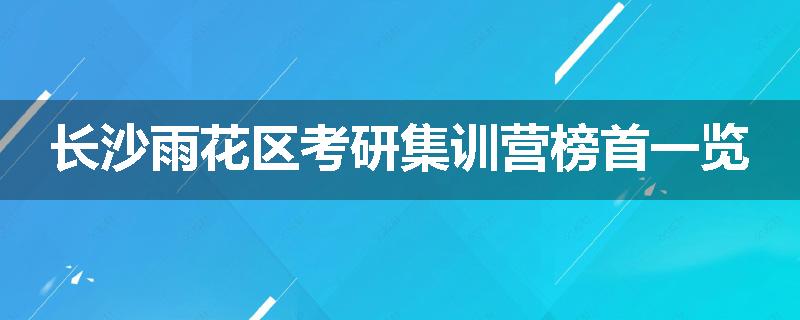 长沙雨花区考研集训营榜首一览