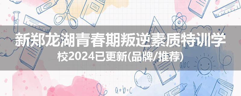 新郑龙湖青春期叛逆素质特训学校2024已更新(品牌/推荐)