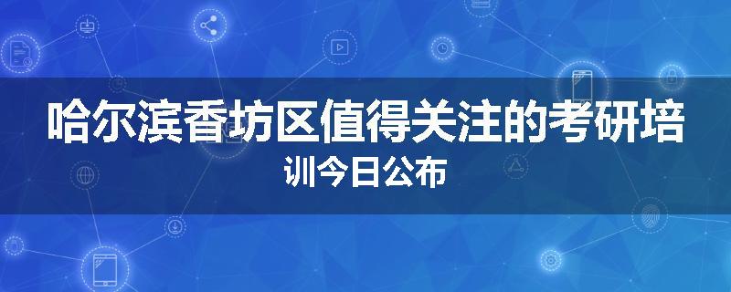 哈尔滨香坊区值得关注的考研培训今日公布