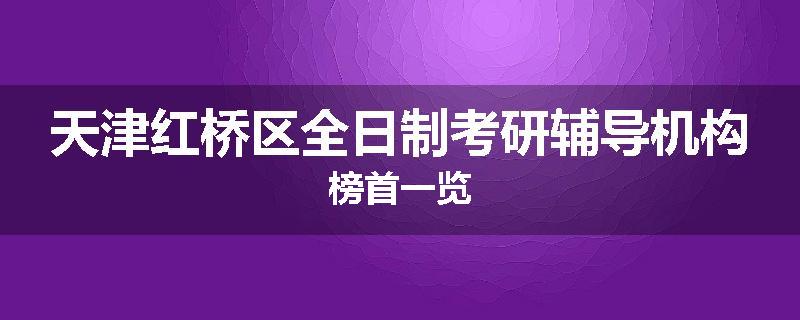 天津红桥区全日制考研辅导机构榜首一览