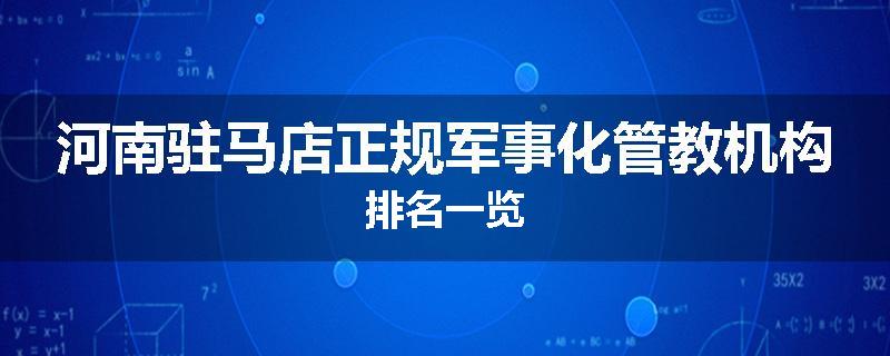 河南驻马店正规军事化管教机构排名一览