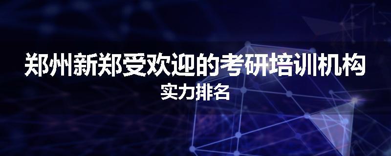 郑州新郑受欢迎的考研培训机构实力排名