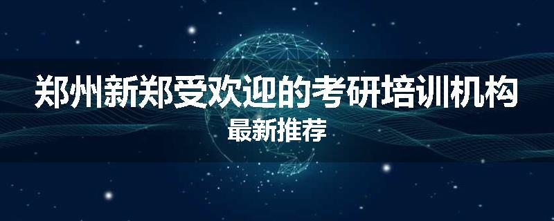 郑州新郑受欢迎的考研培训机构最新推荐