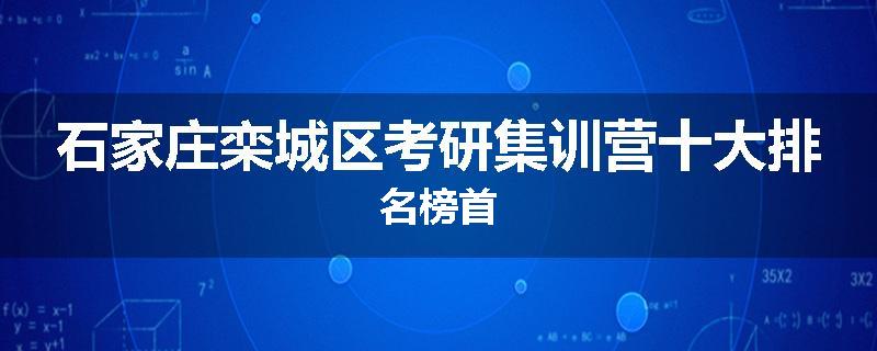 石家庄栾城区考研集训营十大排名榜首