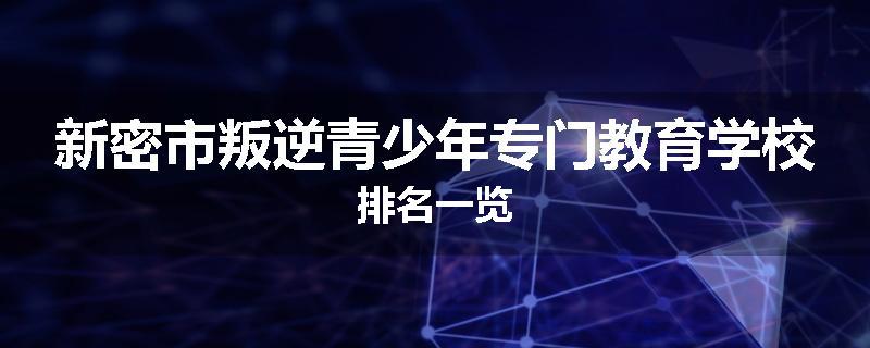 新密市叛逆青少年专门教育学校排名一览