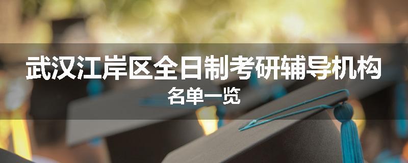 武汉江岸区全日制考研辅导机构名单一览