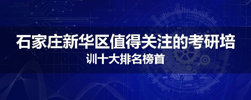 石家庄新华区值得关注的考研培训十大排名榜首