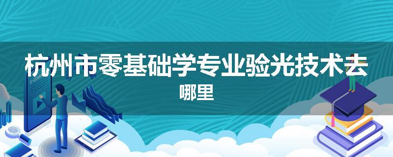 杭州市零基础学专业验光技术去哪里