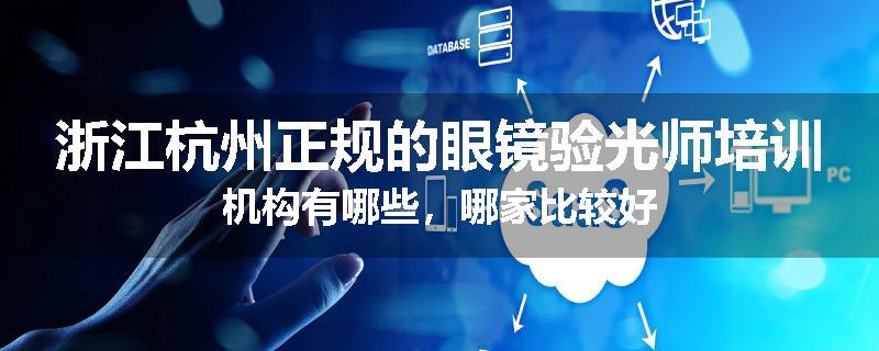 浙江杭州正规的眼镜验光师培训机构有哪些，哪家比较好