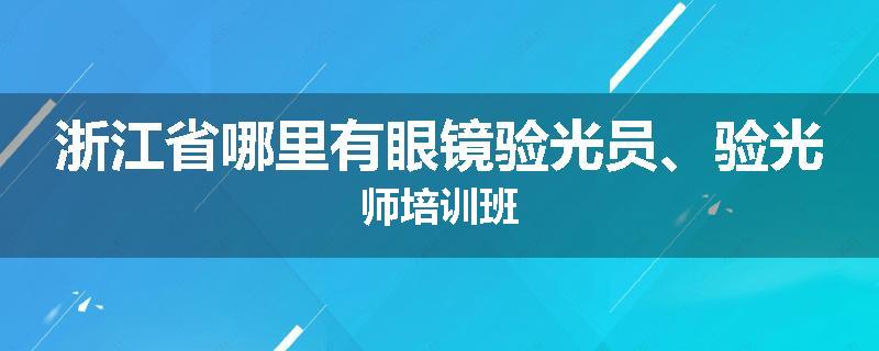 浙江省哪里有眼镜验光员、验光师培训班