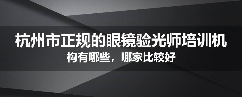 杭州市正规的眼镜验光师培训机构有哪些，哪家比较好