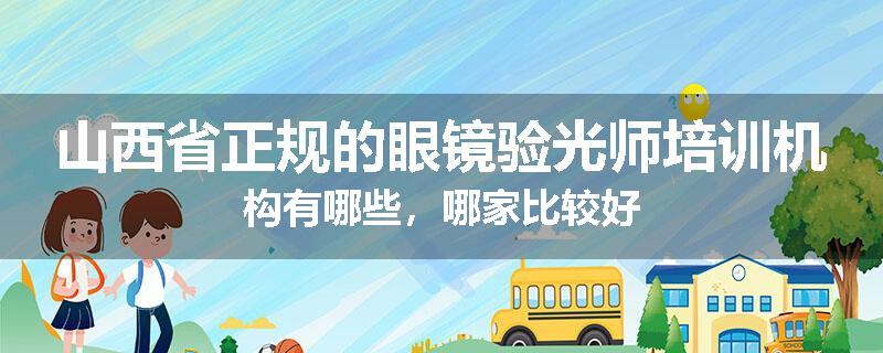 山西省正规的眼镜验光师培训机构有哪些，哪家比较好