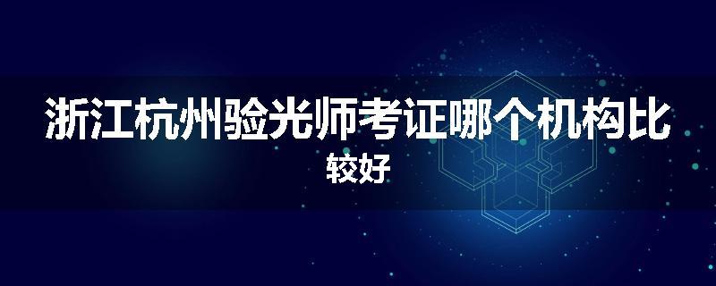浙江杭州验光师考证哪个机构比较好