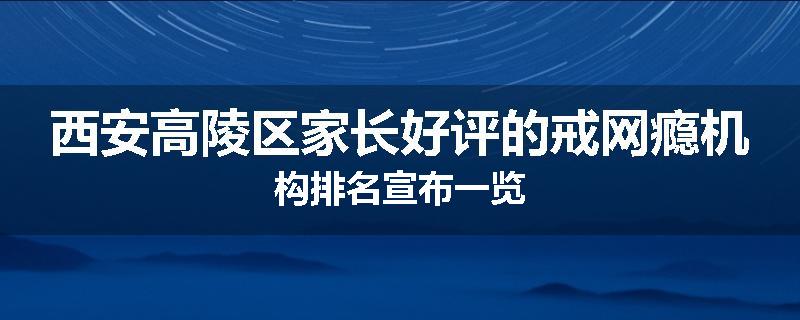 西安高陵区家长好评的戒网瘾机构排名宣布一览