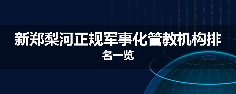 新郑梨河正规军事化管教机构排名一览