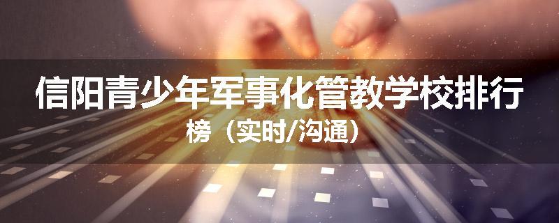 信阳青少年军事化管教学校排行榜（实时/沟通）