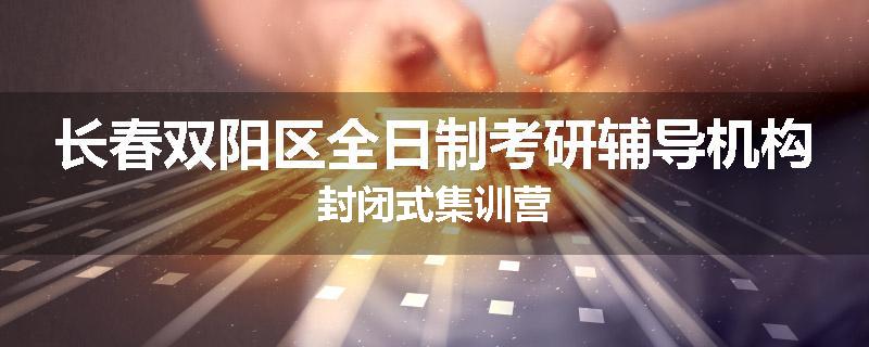 长春双阳区全日制考研辅导机构封闭式集训营