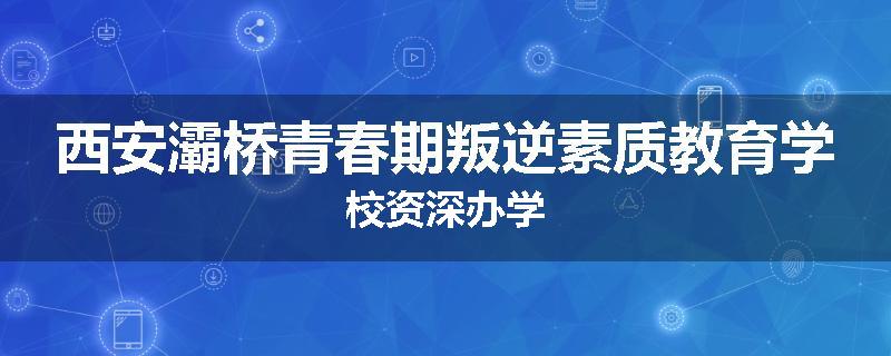 西安灞桥青春期叛逆素质教育学校资深办学