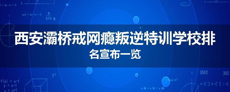 西安灞桥戒网瘾叛逆特训学校排名宣布一览