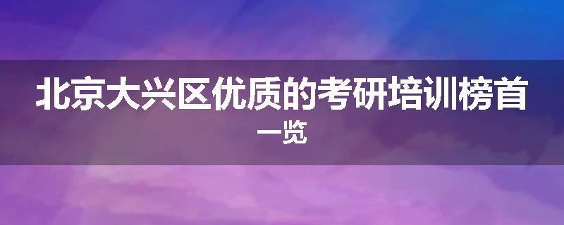 北京大兴区优质的考研培训榜首一览