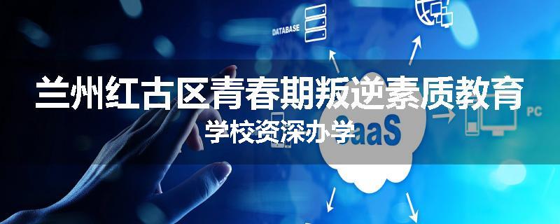 兰州红古区青春期叛逆素质教育学校资深办学