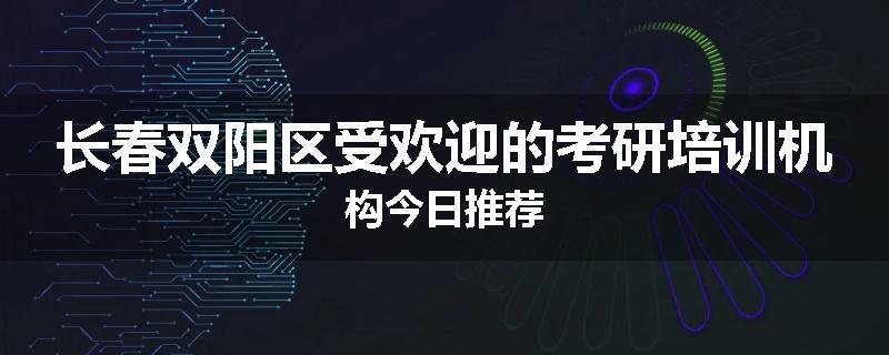 长春双阳区受欢迎的考研培训机构今日推荐