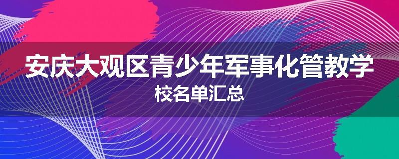 安庆大观区青少年军事化管教学校名单汇总