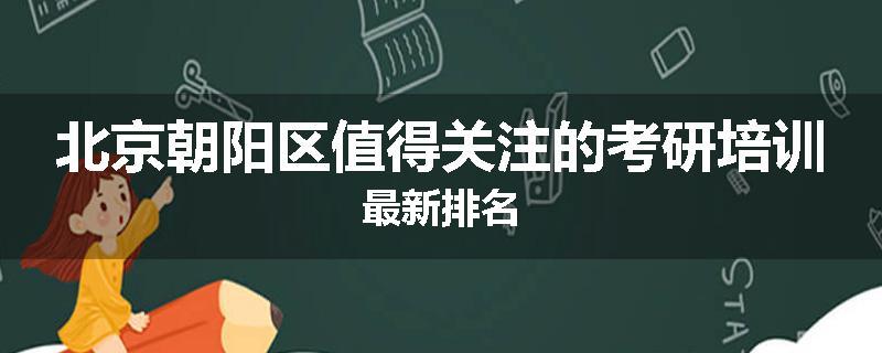 北京朝阳区值得关注的考研培训最新排名