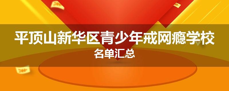 平顶山新华区青少年戒网瘾学校名单汇总