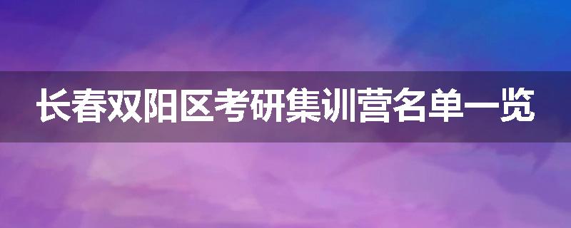 长春双阳区考研集训营名单一览