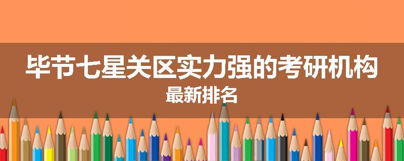 毕节七星关区实力强的考研机构最新排名