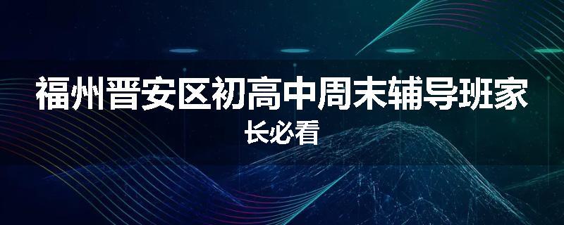 福州晋安区初高中周末辅导班家长必看