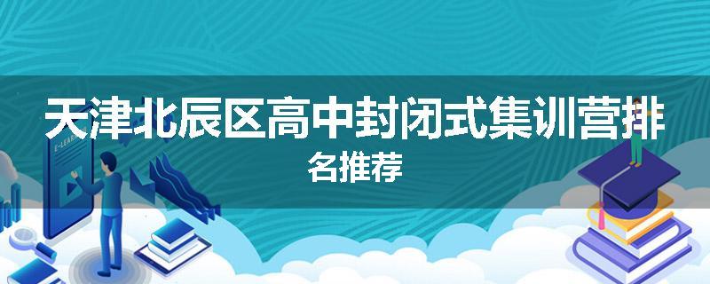 天津北辰区高中封闭式集训营排名推荐
