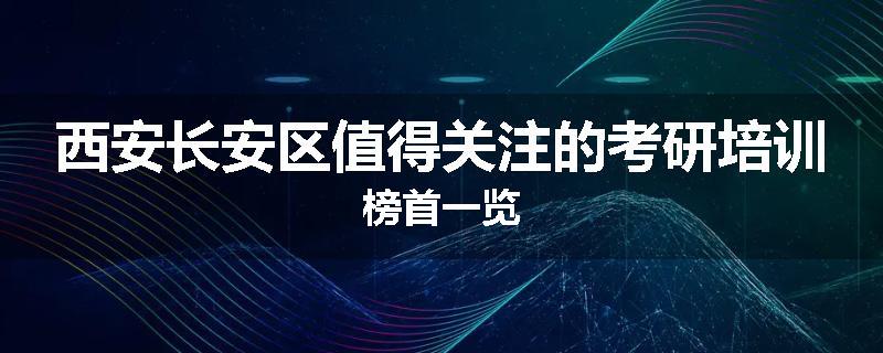 西安长安区值得关注的考研培训榜首一览