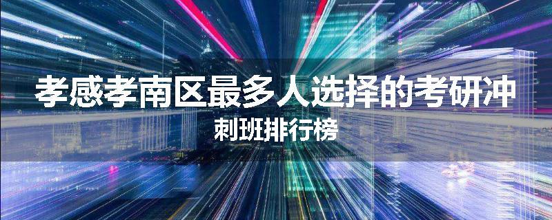 孝感孝南区最多人选择的考研冲刺班排行榜