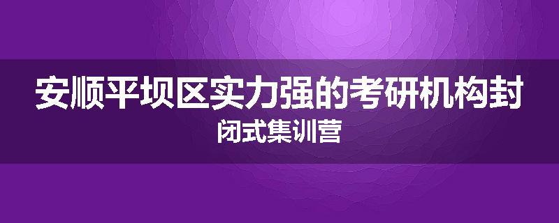 安顺平坝区实力强的考研机构封闭式集训营