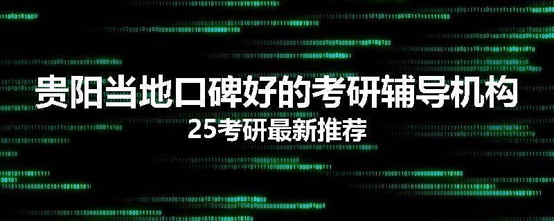贵阳当地口碑好的考研辅导机构25考研最新推荐