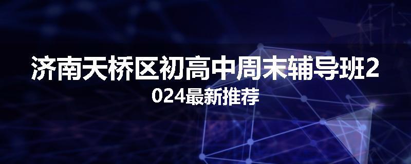 济南天桥区初高中周末辅导班2024最新推荐