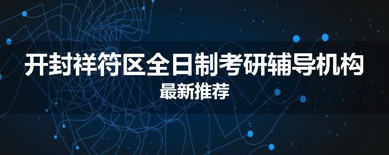 开封祥符区全日制考研辅导机构最新推荐