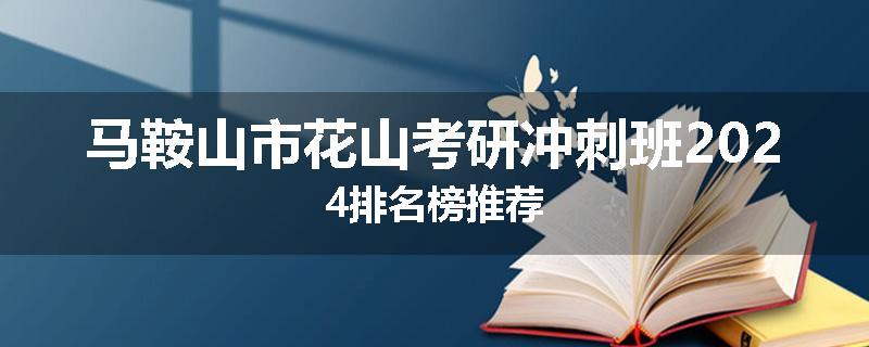 马鞍山市花山考研冲刺班2024排名榜推荐